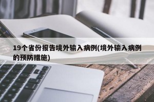 19个省份报告境外输入病例(境外输入病例的预防措施)