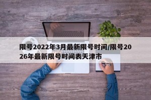 限号2022年3月最新限号时间/限号2026年最新限号时间表天津市