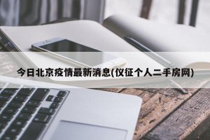 今日北京疫情最新消息(仪征个人二手房网)