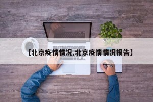 【北京疫情情况,北京疫情情况报告】