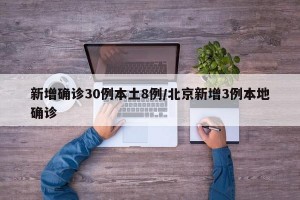 新增确诊30例本土8例/北京新增3例本地确诊