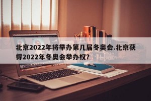 北京2022年将举办第几届冬奥会.北京获得2022年冬奥会举办权？