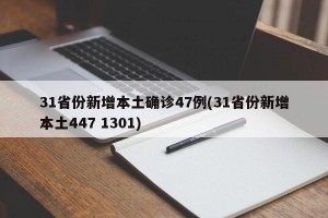 31省份新增本土确诊47例(31省份新增本土447 1301)