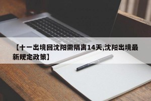 【十一出境回沈阳需隔离14天,沈阳出境最新规定政策】