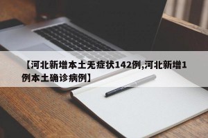 【河北新增本土无症状142例,河北新增1例本土确诊病例】