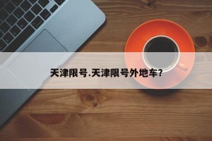 天津限号.天津限号外地车？