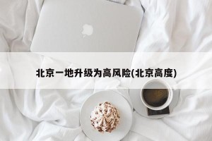 北京一地升级为高风险(北京高度)
