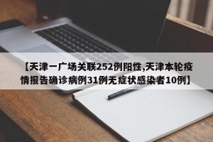 【天津一广场关联252例阳性,天津本轮疫情报告确诊病例31例无症状感染者10例】