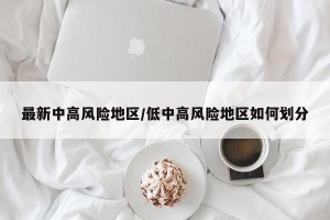 最新中高风险地区/低中高风险地区如何划分