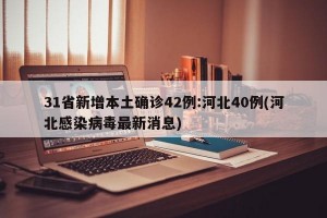 31省新增本土确诊42例:河北40例(河北感染病毒最新消息)