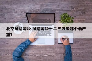 北京风险等级.风险等级一二三四级哪个最严重？