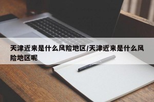 天津近来是什么风险地区/天津近来是什么风险地区呢