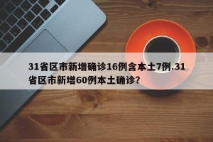 31省区市新增确诊16例含本土7例.31省区市新增60例本土确诊？