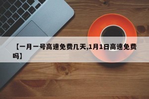 【一月一号高速免费几天,1月1日高速免费吗】