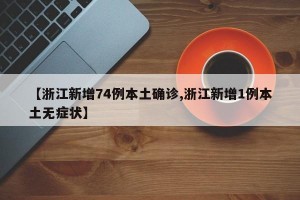 【浙江新增74例本土确诊,浙江新增1例本土无症状】