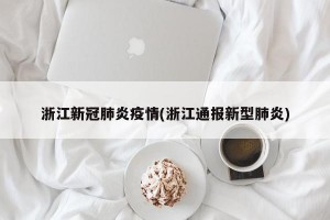 浙江新冠肺炎疫情(浙江通报新型肺炎)