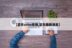 【望京soho疫情,望京最新消息】