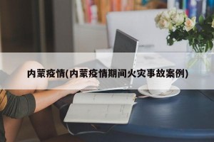 内蒙疫情(内蒙疫情期间火灾事故案例)