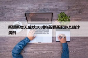 新疆新增无症状168例/新疆新冠肺炎确诊病例