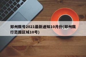 郑州限号2021最新通知10月份(郑州限行范围区域10号)