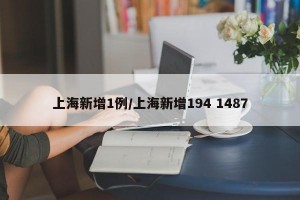上海新增1例/上海新增194 1487