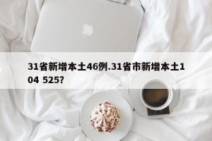 31省新增本土46例.31省市新增本土104 525？