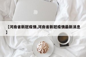 【河南省新冠疫情,河南省新冠疫情最新消息】