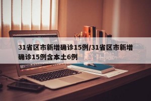 31省区市新增确诊15例/31省区市新增确诊15例含本土6例