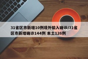 31省区市新增10例境外输入确诊/31省区市新增确诊144例 本土126例