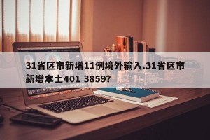 31省区市新增11例境外输入.31省区市新增本土401 3859？