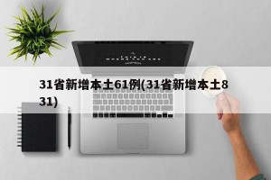 31省新增本土61例(31省新增本土8 31)