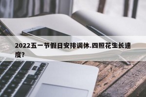 2022五一节假日安排调休.四照花生长速度？