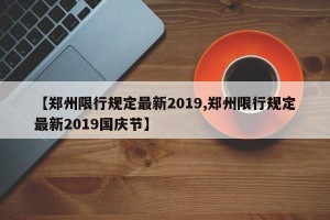 【郑州限行规定最新2019,郑州限行规定最新2019国庆节】