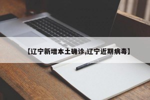 【辽宁新增本土确诊,辽宁近期病毒】