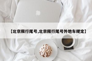 【北京限行尾号,北京限行尾号外地车规定】