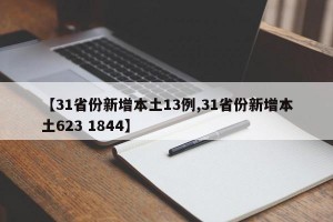 【31省份新增本土13例,31省份新增本土623 1844】