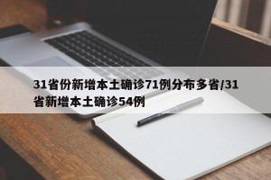 31省份新增本土确诊71例分布多省/31省新增本土确诊54例