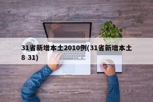 31省新增本土2010例(31省新增本土8 31)