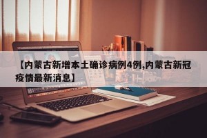 【内蒙古新增本土确诊病例4例,内蒙古新冠疫情最新消息】