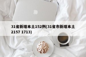 31省新增本土152例(31省市新增本土2157 1713)