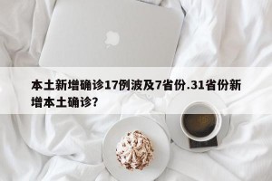本土新增确诊17例波及7省份.31省份新增本土确诊？