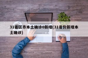 31省区市本土确诊0新增(31省份新增本土确诊)