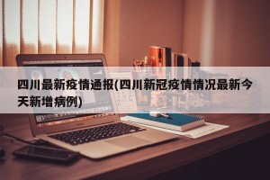 四川最新疫情通报(四川新冠疫情情况最新今天新增病例)