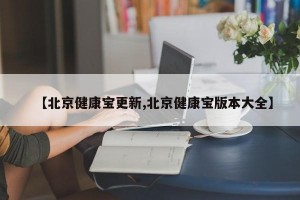 【北京健康宝更新,北京健康宝版本大全】