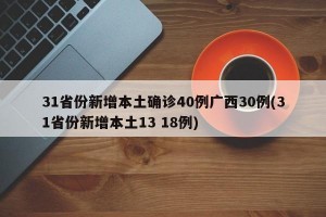 31省份新增本土确诊40例广西30例(31省份新增本土13 18例)