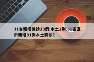 31省新增确诊23例:本土2例.31省区市新增81例本土确诊？