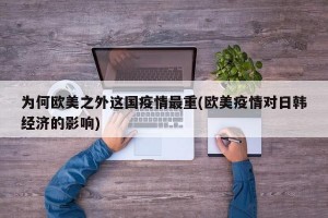 为何欧美之外这国疫情最重(欧美疫情对日韩经济的影响)