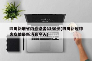 四川新增省内感染者1130例(四川新冠肺炎疫情最新消息今天)