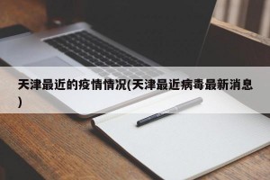 天津最近的疫情情况(天津最近病毒最新消息)