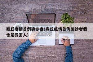 商丘疫情首例确诊者(商丘疫情首例确诊者我也是受害人)